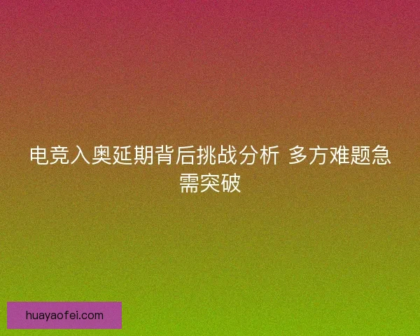 电竞入奥延期背后挑战分析 多方难题急需突破